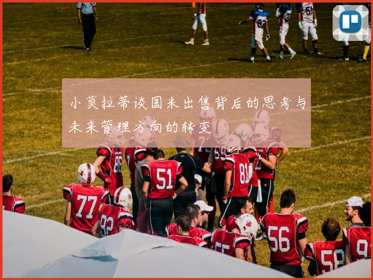 小莫拉蒂谈国米出售背后的思考与未来管理方向的转变