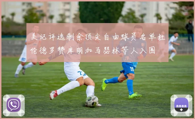 美记评选剩余顶尖自由球员名单杜伦德罗赞库明加马瑟林等人入围
