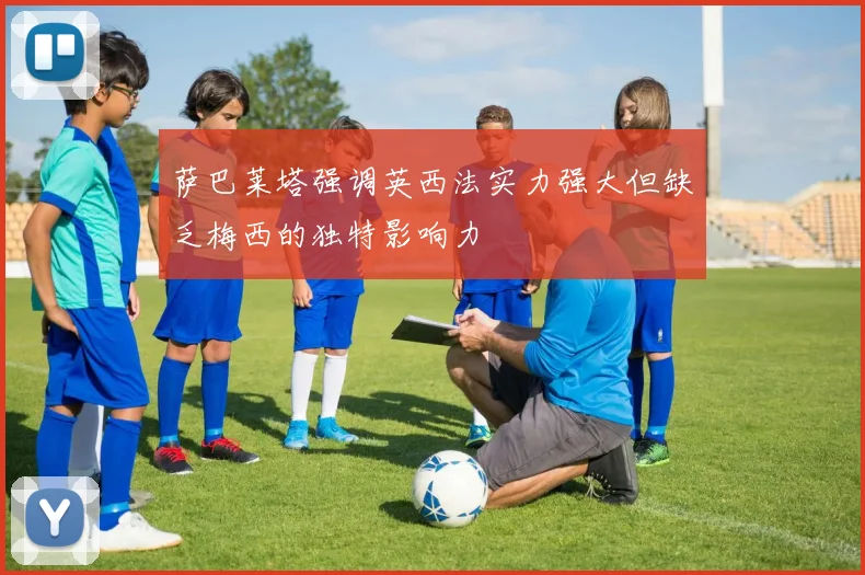萨巴莱塔强调英西法实力强大但缺乏梅西的独特影响力