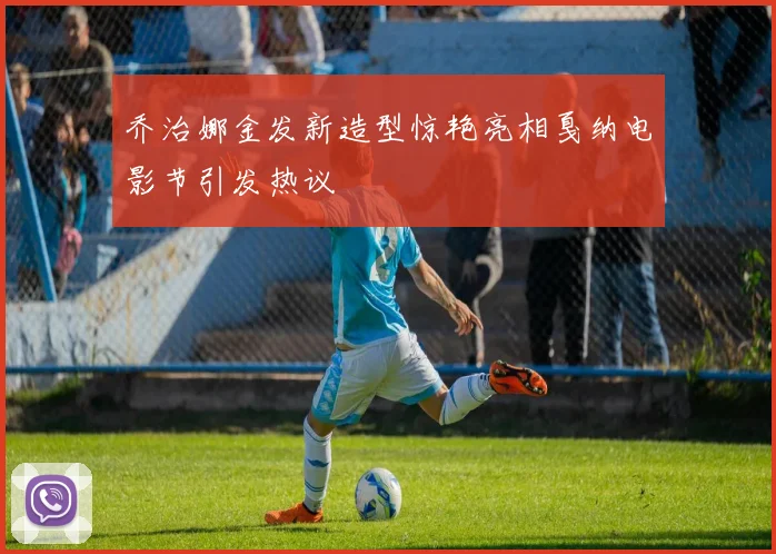 乔治娜金发新造型惊艳亮相戛纳电影节引发热议