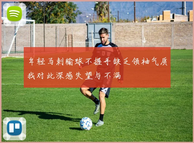 年轻马刺输球不握手缺乏领袖气质我对此深感失望与不满