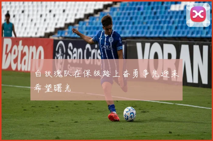 白玫瑰队在保级路上奋勇争先迎来希望曙光