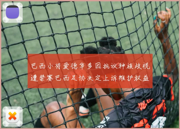 巴西小将爱德华多因抗议种族歧视遭禁赛巴西足协决定上诉维护权益