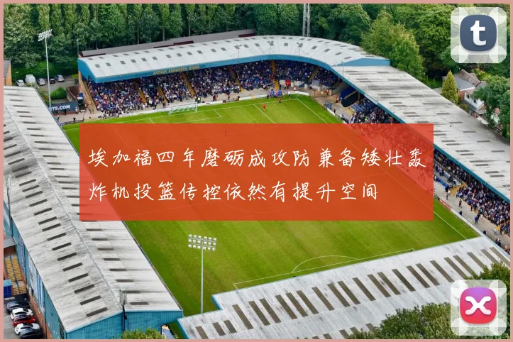 埃加福四年磨砺成攻防兼备矮壮轰炸机投篮传控依然有提升空间