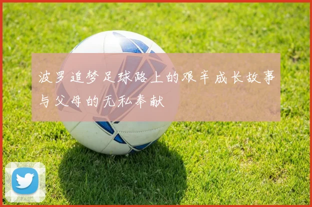 波罗追梦足球路上的艰辛成长故事与父母的无私奉献