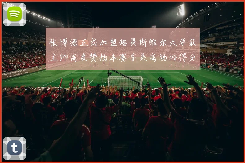 张博源正式加盟路易斯维尔大学获主帅高度赞扬本赛季美高场均得分达到202分