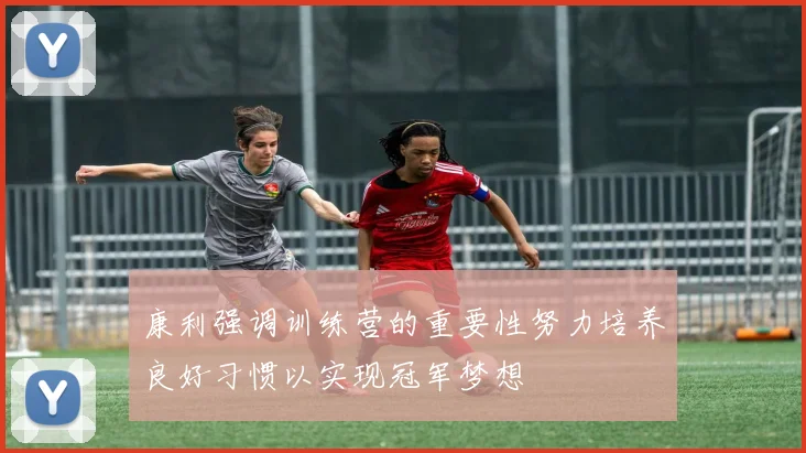 康利强调训练营的重要性努力培养良好习惯以实现冠军梦想